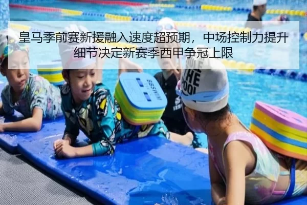 皇马季前赛新援融入速度超预期，中场控制力提升细节决定新赛季西甲争冠上限